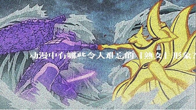动漫中有哪些令人难忘的「熟女」形象？