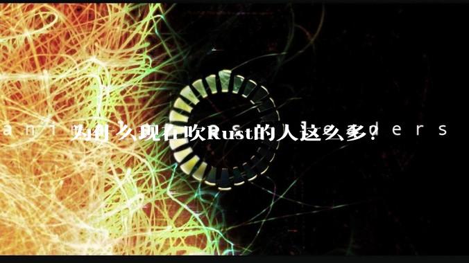 为什么现在吹Rust的人这么多？