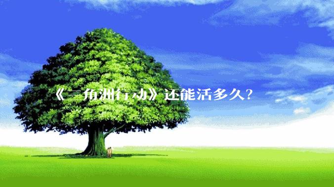 《三角洲行动》还能活多久？