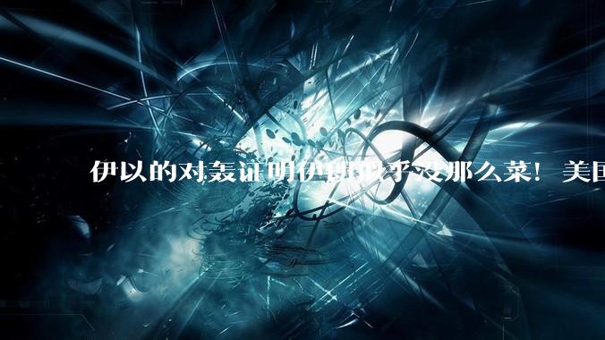 伊以的对轰证明伊朗似乎没那么菜！美国会下场吗？