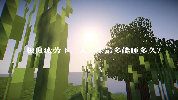 极度疲劳下，人一次最多能睡多久？