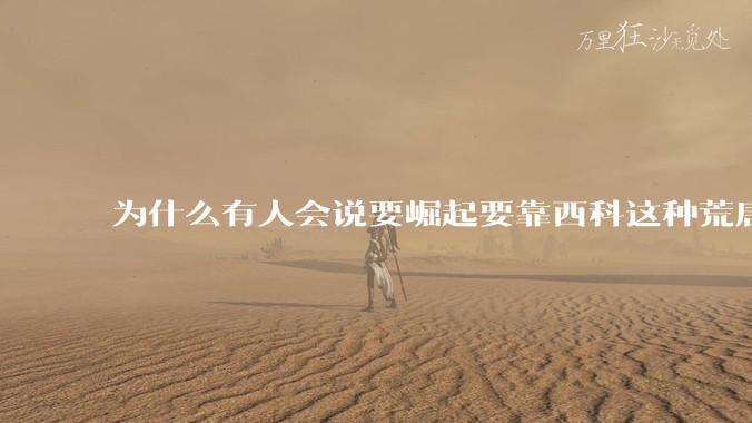 为什么有人会说要崛起要靠西科这种荒唐观点呢？
