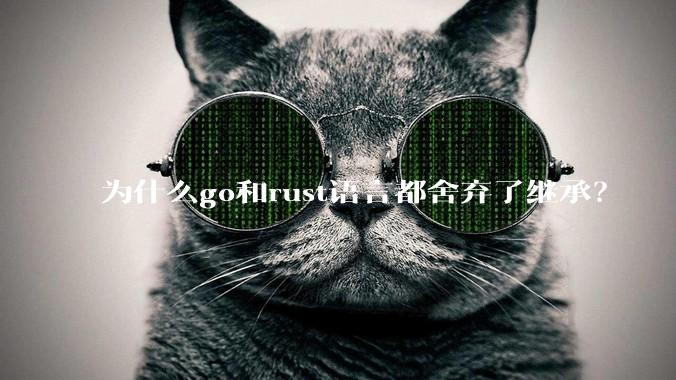 为什么go和rust语言都舍弃了继承？